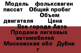  › Модель ­ фольксваген пассат › Общий пробег ­ 143 384 › Объем двигателя ­ 2 › Цена ­ 85 000 - Все города Авто » Продажа легковых автомобилей   . Московская обл.,Дубна г.